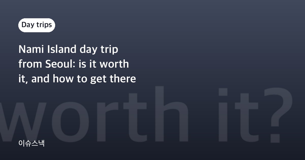 Nami Island day trip from Seoul: is it worth it, and how to get there