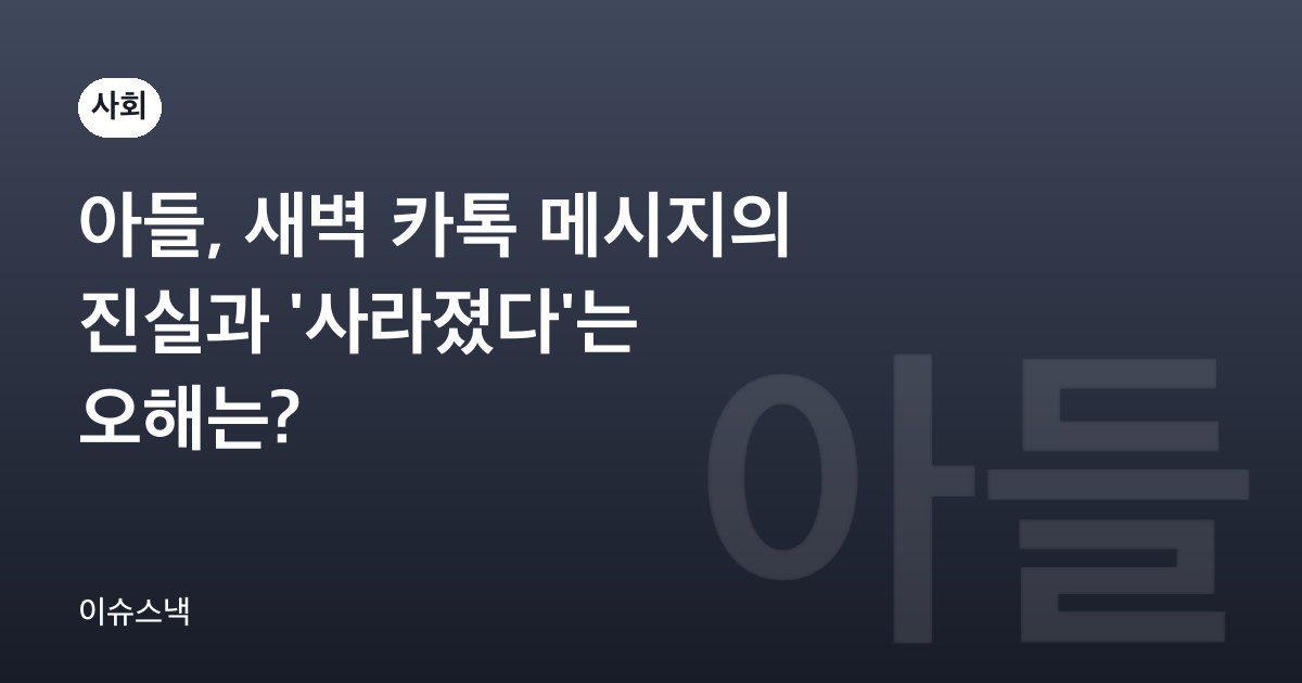 아들, 새벽 카톡 메시지의 진실과 '사라졌다'는 오해는?